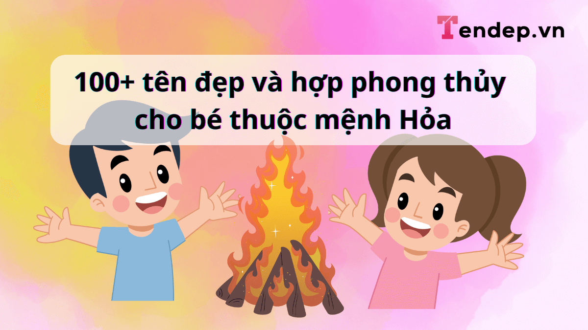 Danh sách 100+ tên đẹp và hợp phong thủy cho bé thuộc mệnh Hỏa