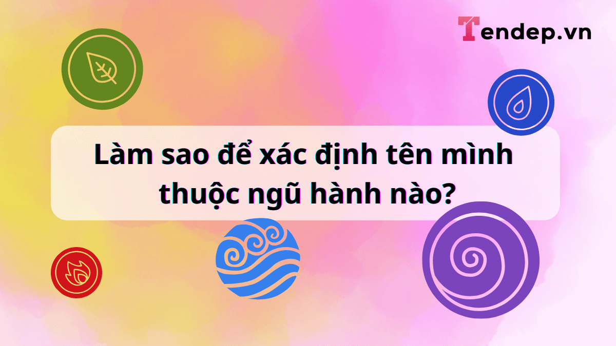 Ý nghĩa tên trong ngũ hành. Làm sao để xác định tên mình thuộc ngũ hành nào?