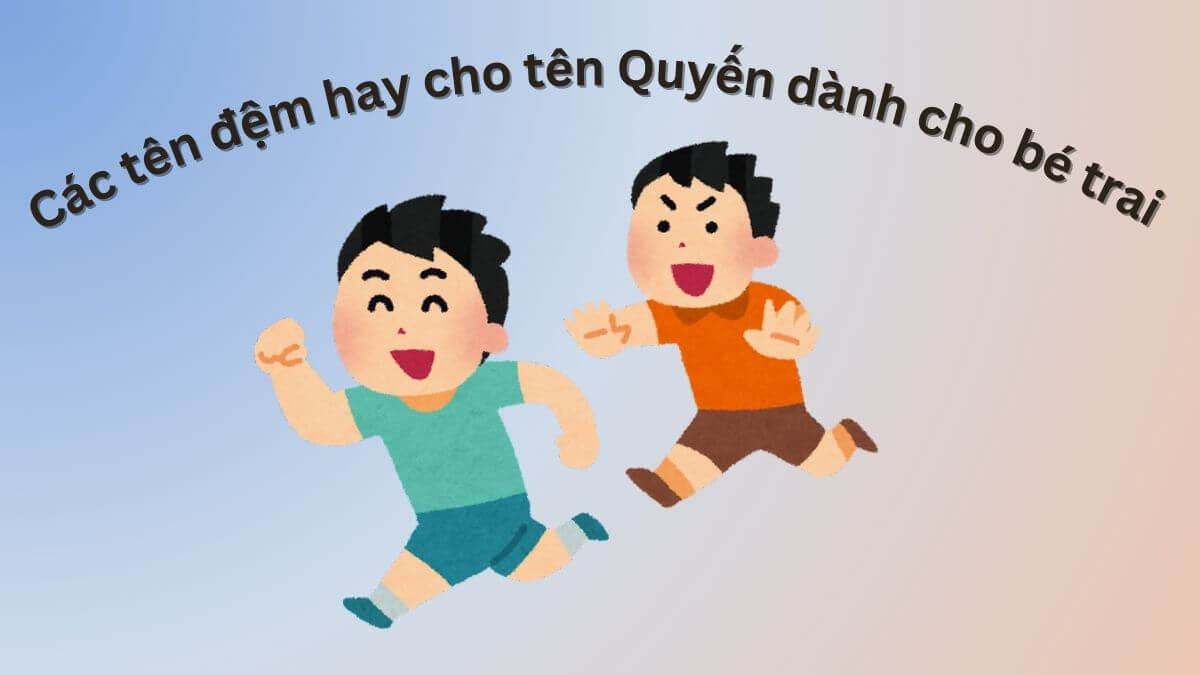 Gợi ý các tên đệm hay cho tên Quyến dành cho bé trai