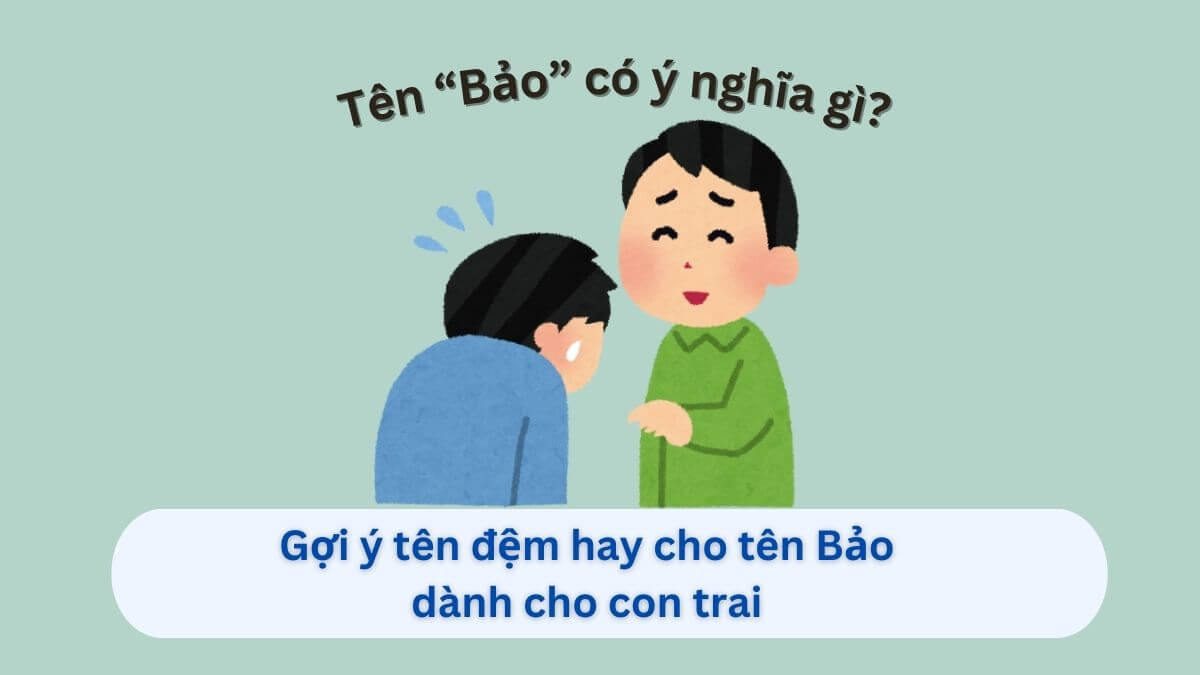 Ý nghĩa tên Bảo: Gợi ý 30+ tên đệm hay cho tên Bảo dành cho con trai