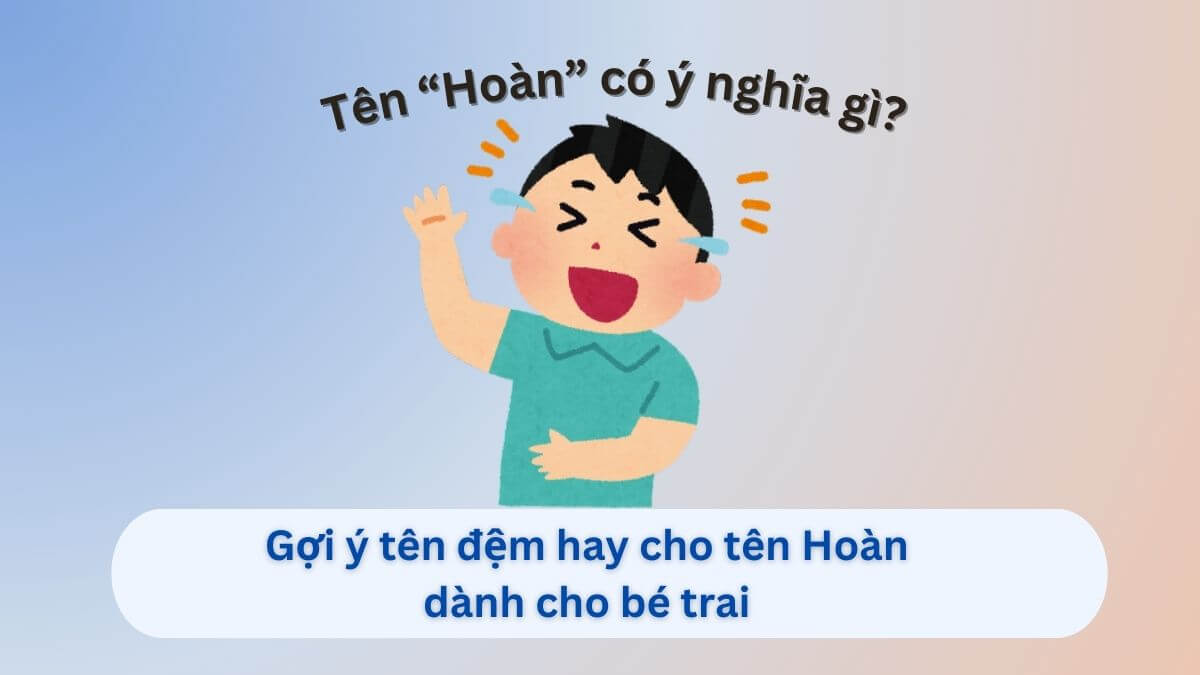 Ý nghĩa tên Hoàn và 20+ tên đệm phù hợp cho bé trai