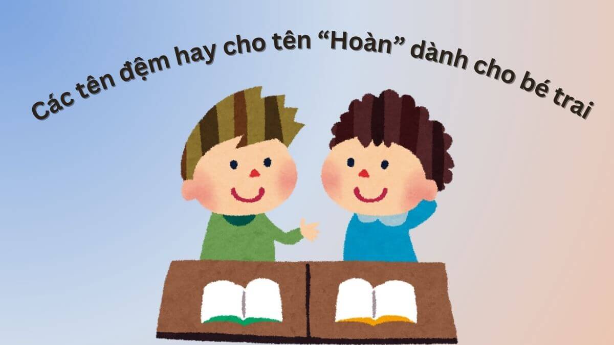 Gợi ý các tên đệm hay cho tên Hoàn dành cho bé trai