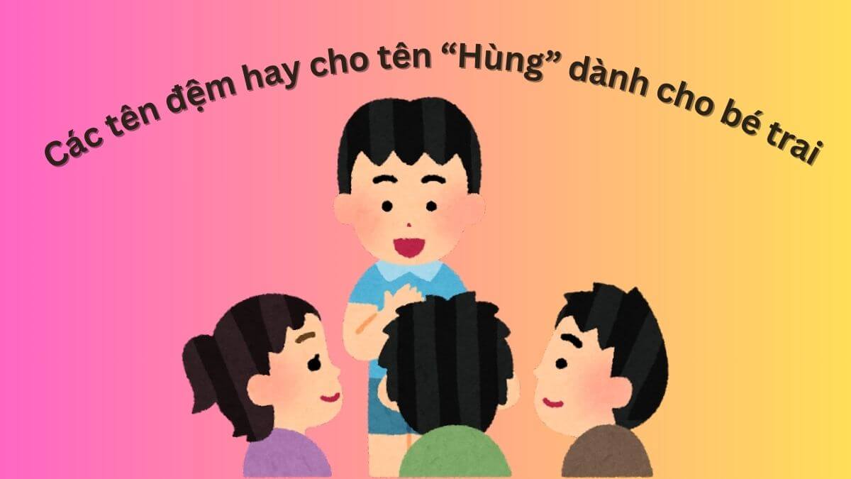 Gợi ý các tên đệm hay cho tên Hùng dành cho bé trai
