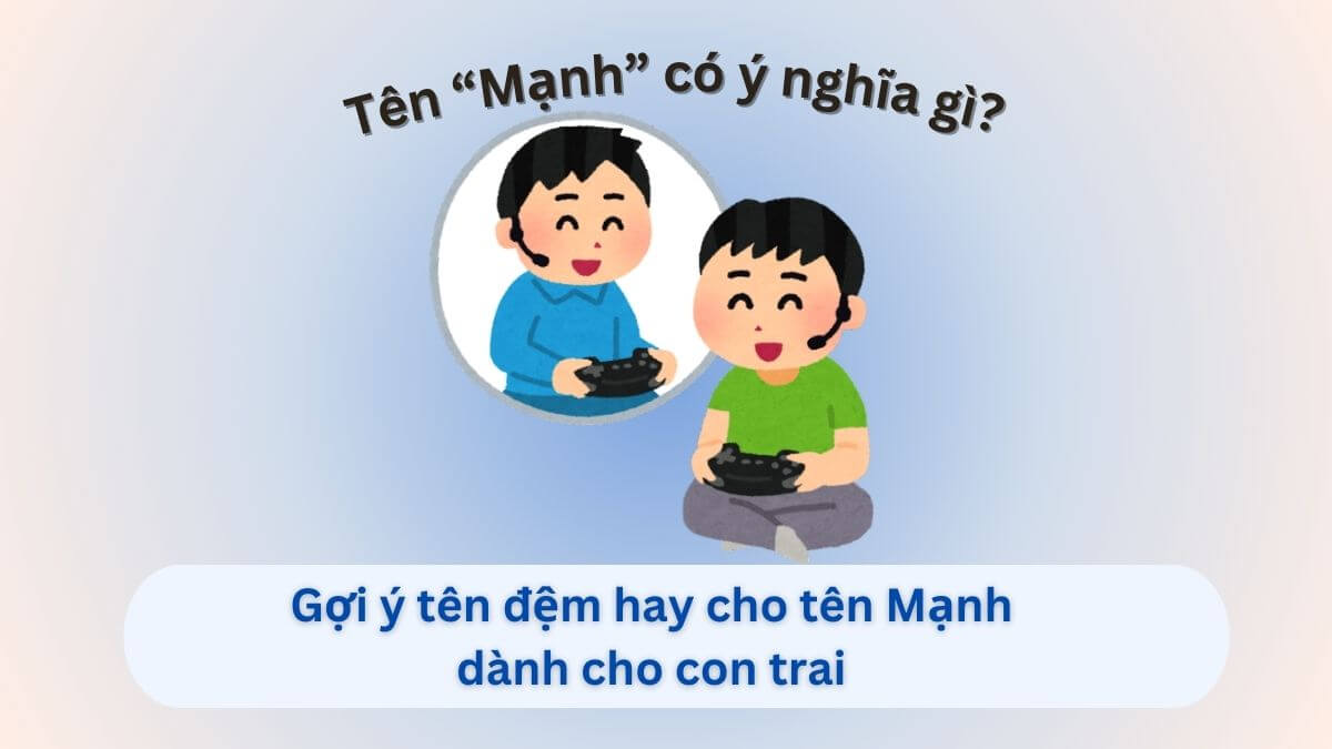 Ý nghĩa tên Mạnh: Gợi ý 30+ tên đệm hay cho tên Mạnh dành cho con trai
