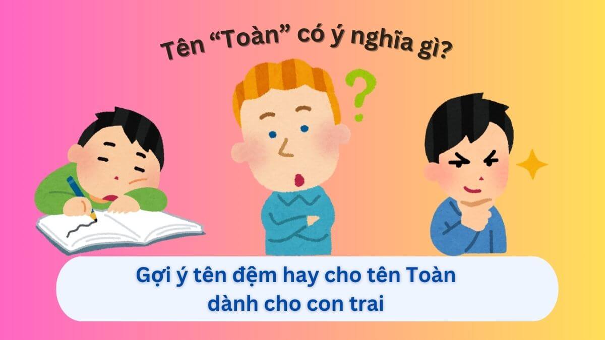 Ý nghĩa tên Toàn: Gợi ý 30+ tên đệm hay cho tên Toàn dành con trai