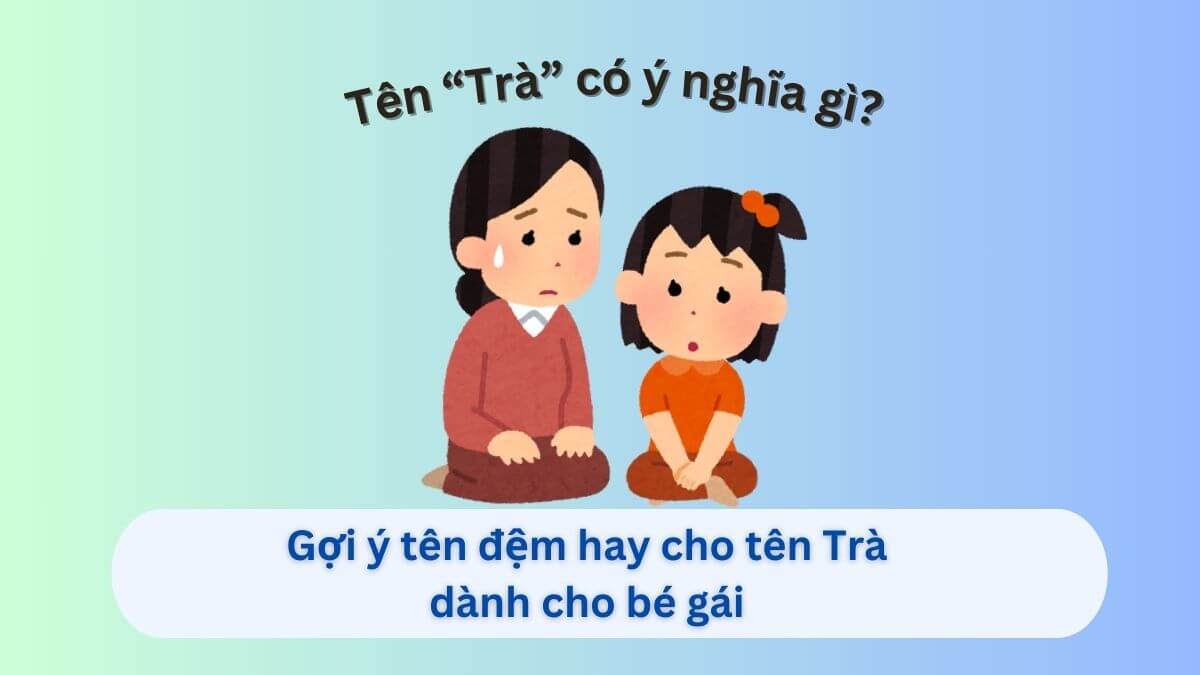 Ý nghĩa tên Trà: Gợi ý 20+ tên đệm hay cho tên Trà dành cho con gái