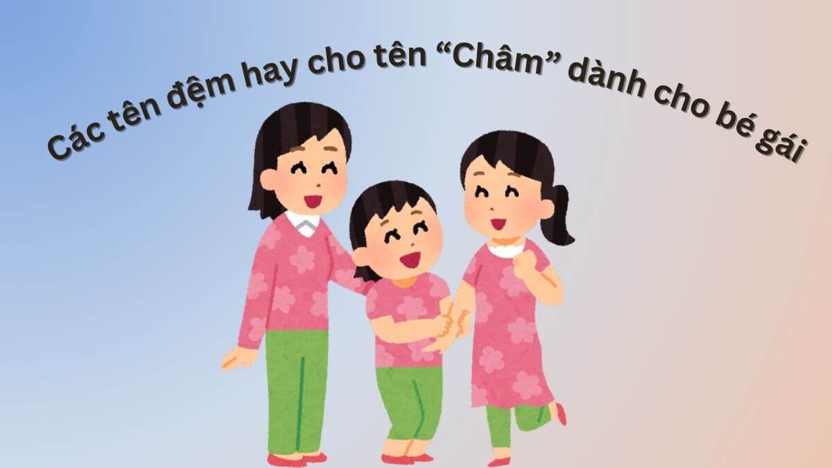 Gợi ý các tên đệm hay cho tên Châm dành cho bé gái