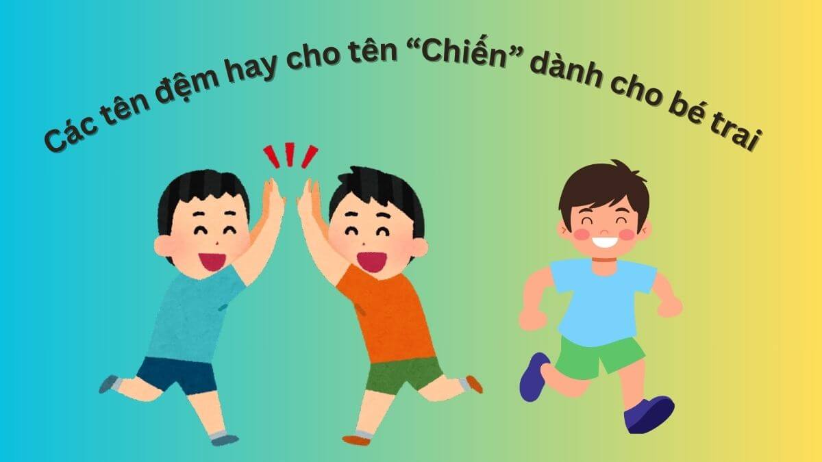 Gợi ý các tên đệm hay cho tên Chiến dành cho bé trai