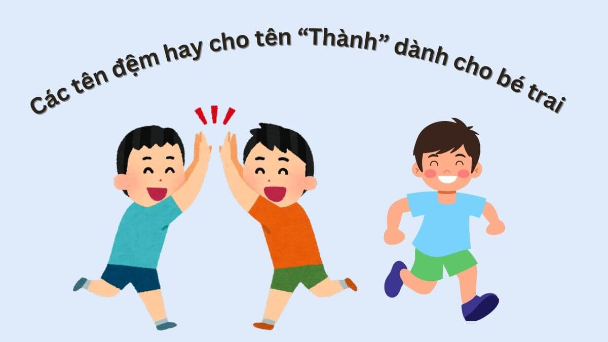 Gợi ý các tên đệm hay cho tên Thành dành cho bé trai