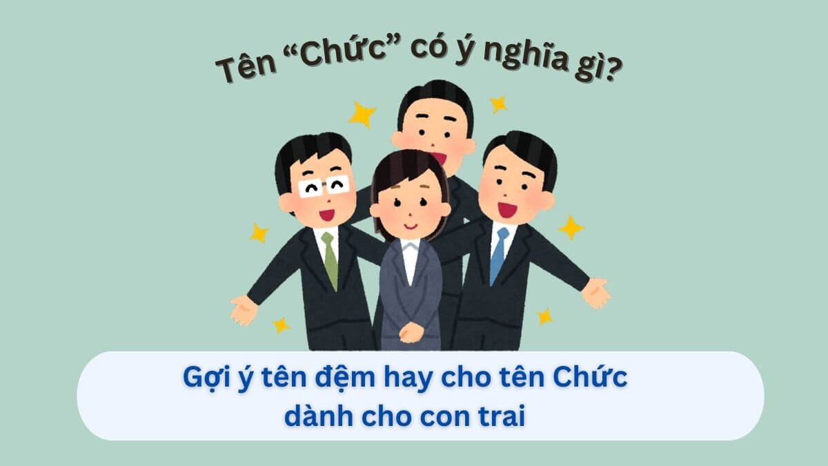 Ý nghĩa tên Chức và 10+ gợi ý tên đệm phù hợp cho bé trai