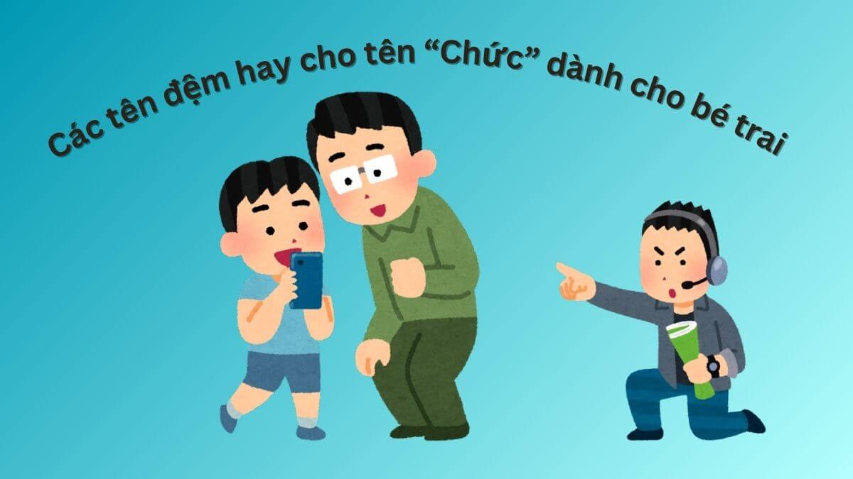 Gợi ý các tên đệm hay cho tên Chức dành cho bé trai