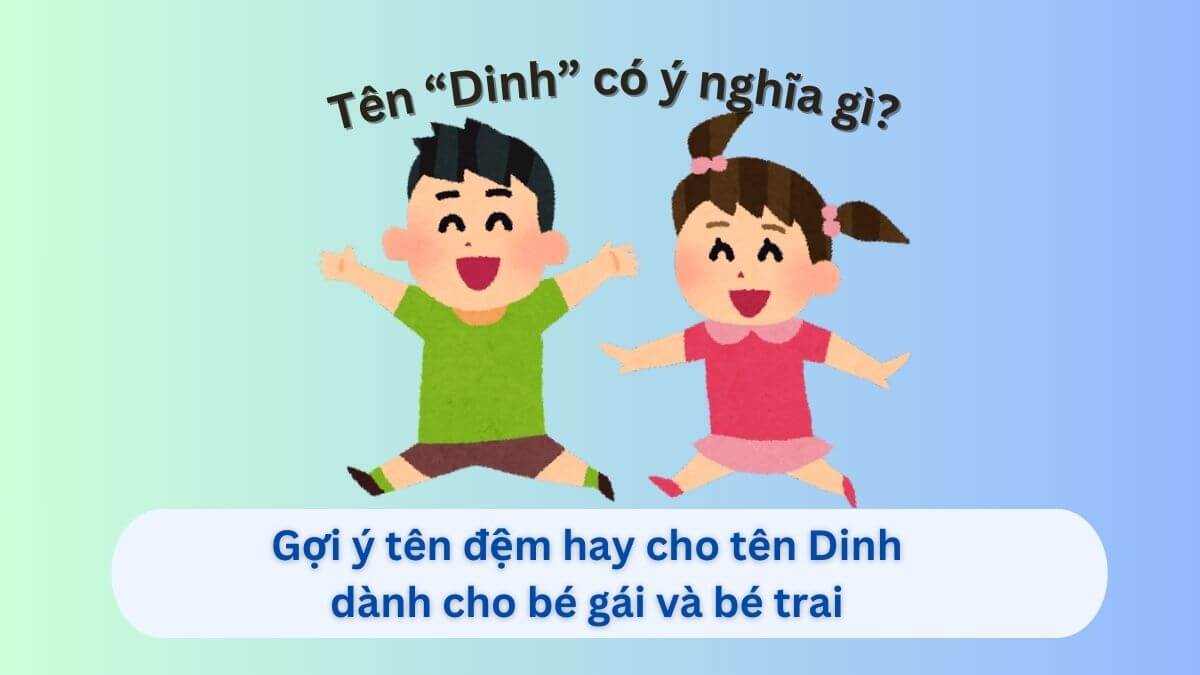 Ý nghĩa tên Dinh: Gợi ý 20+ tên đệm hay cho tên Dinh dành cho con gái và con trai