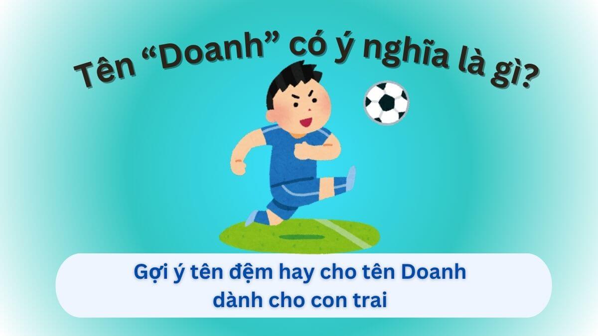 Khám phá ý nghĩa ten Doanh và 20+ tên đệm hay cho tên Doanh dành cho con trai