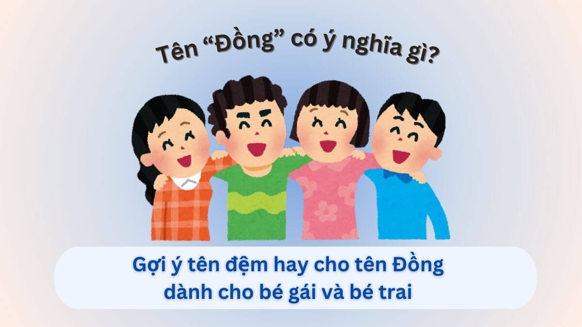 Ý nghĩa tên Đồng: Gợi ý 10+ tên đệm hay cho tên Đồng dành cho con gái và con trai