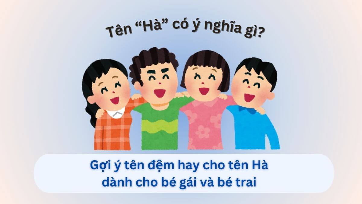 Khám phá ý nghĩa tên Hà và 50+ tên đệm đẹp cho bé trai, bé gái