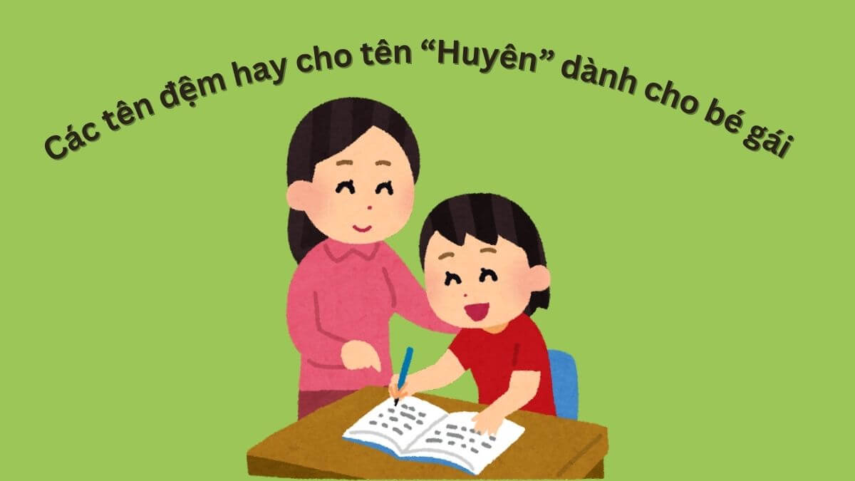 Gợi ý các tên đệm hay cho tên Huyên dành cho bé gái