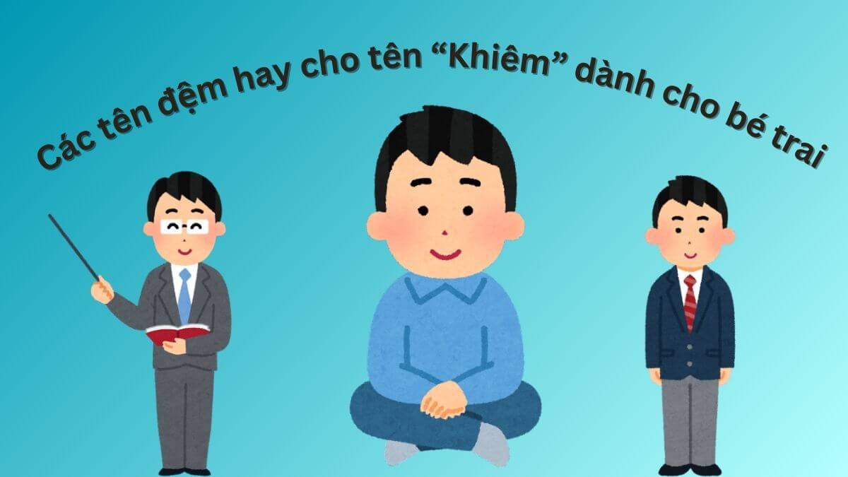 Gợi ý các tên đệm hay cho tên Khiêm dành cho bé trai