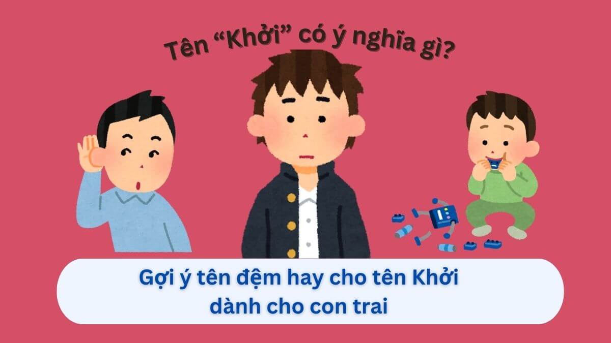 Ý nghĩa của tên Khởi và 10+ lựa chọn tên đệm cho bé trai