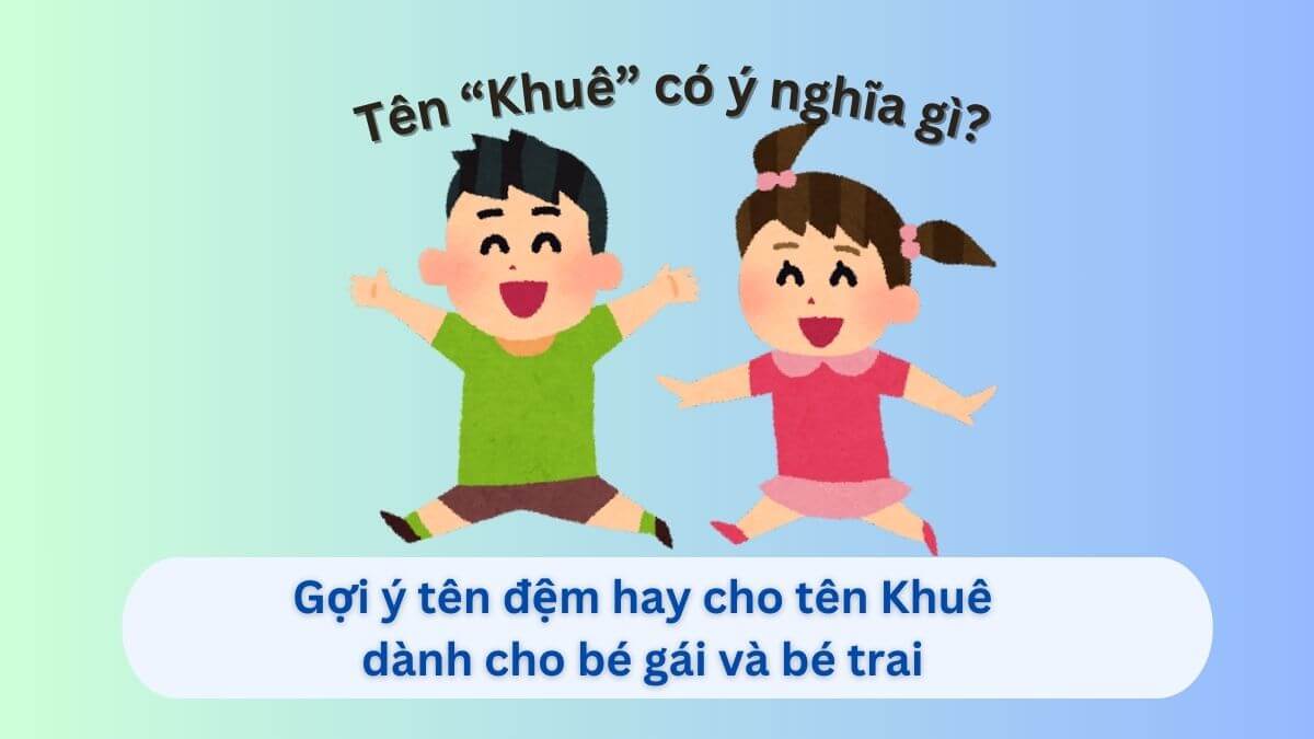 Tìm hiểu tên Khuê và 20+ gợi ý tên đệm dành cho bé trai và bé gái