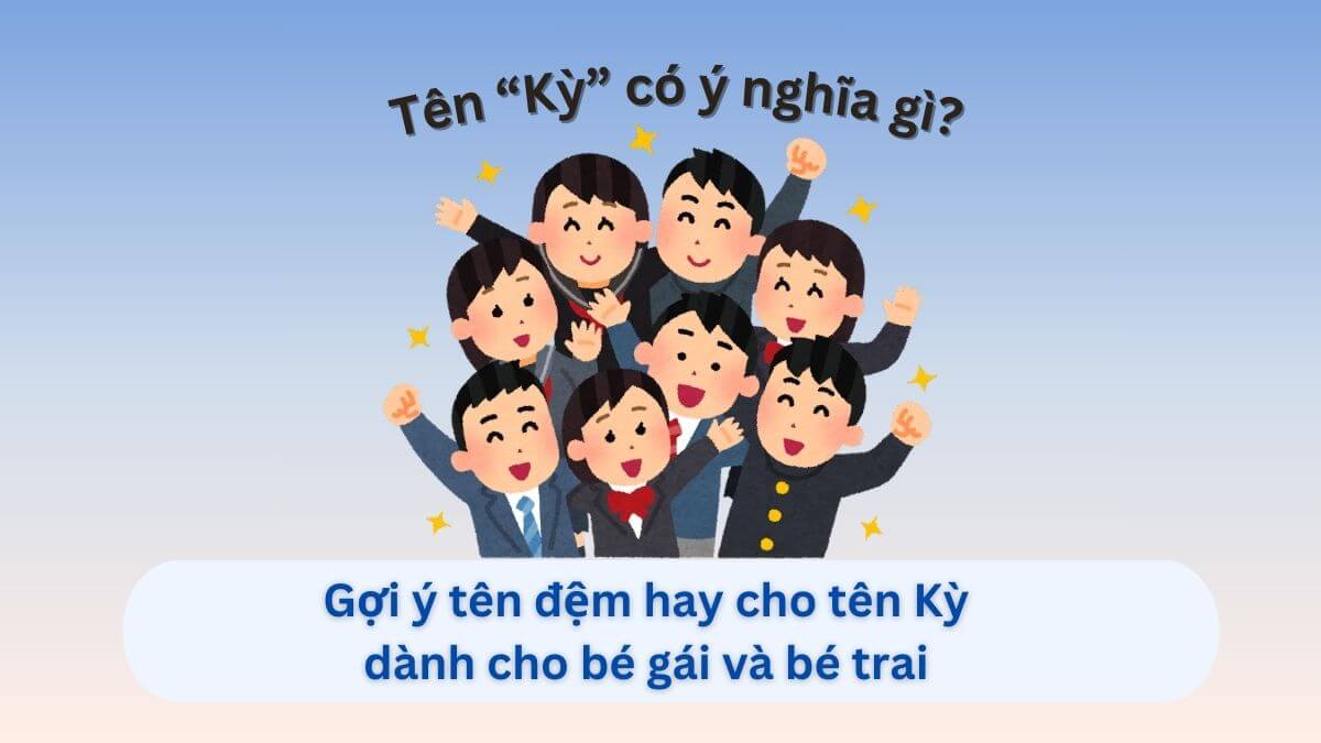 Ý nghĩa tên Kỳ: Gợi ý 50+ tên đệm hay cho tên Kỳ dành cho con gái và con trai