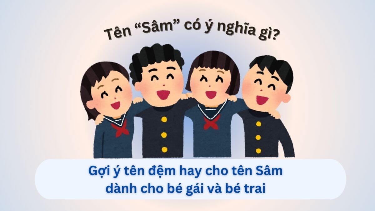 Ý nghĩa tên Sâm và 20+ tên đệm hay cho tên Sâm dành cho con gái và con trai