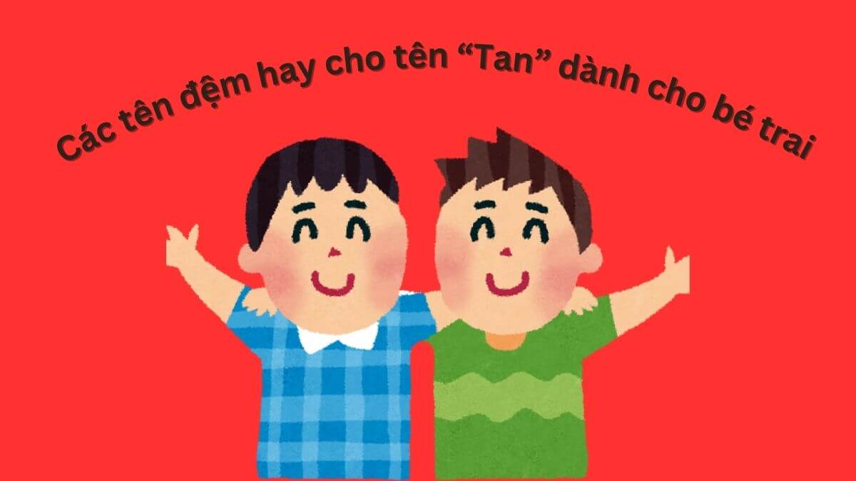 Các tên đệm hay cho tên Tan dành cho bé trai