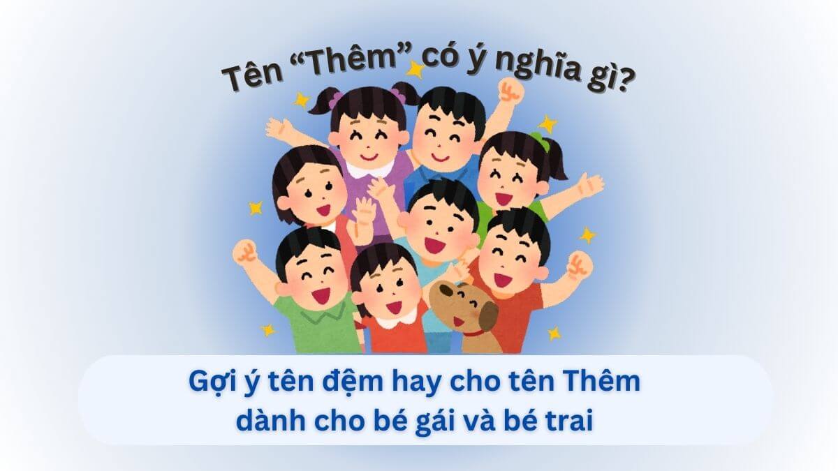 Ý nghĩa tên Thêm và những tên đệm hay dành cho con gái và con trai