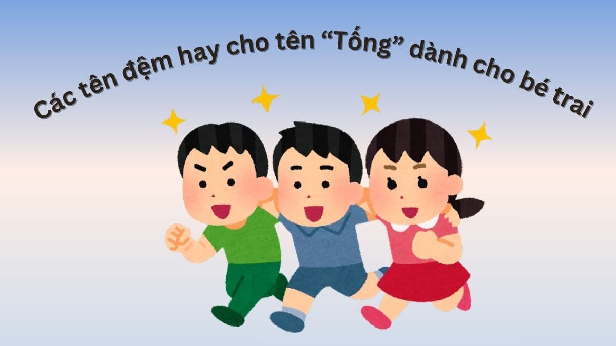 Gợi ý các tên đệm hay cho tên Tống dành cho bé trai