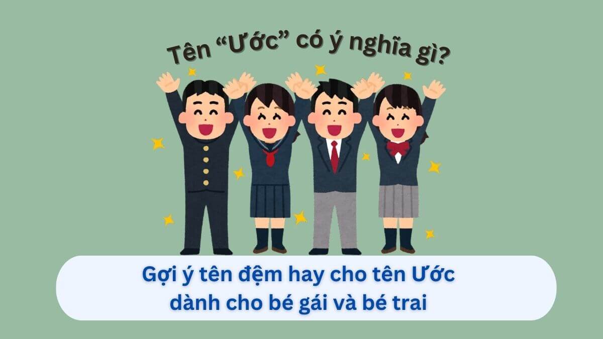 Ý nghĩa tên Ước và hơn 20+ tên đệm phù hợp cho con trai, con gái