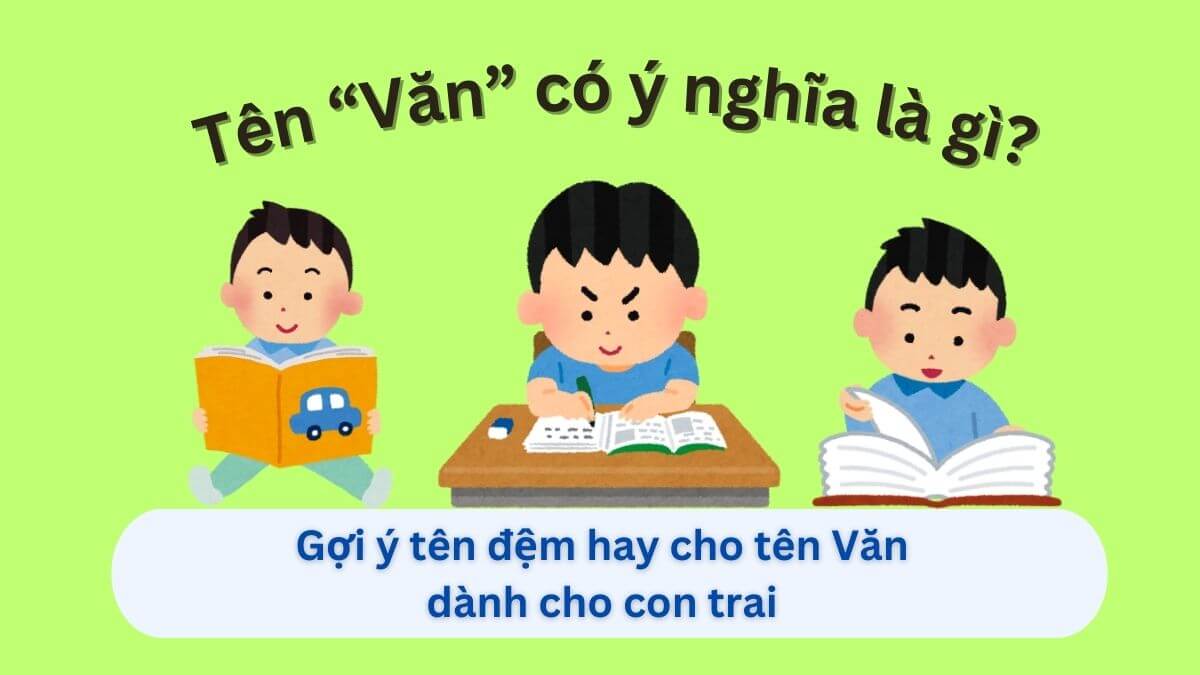 Khám phá tên Văn và 40+ gợi ý tên đệm hay cho con trai