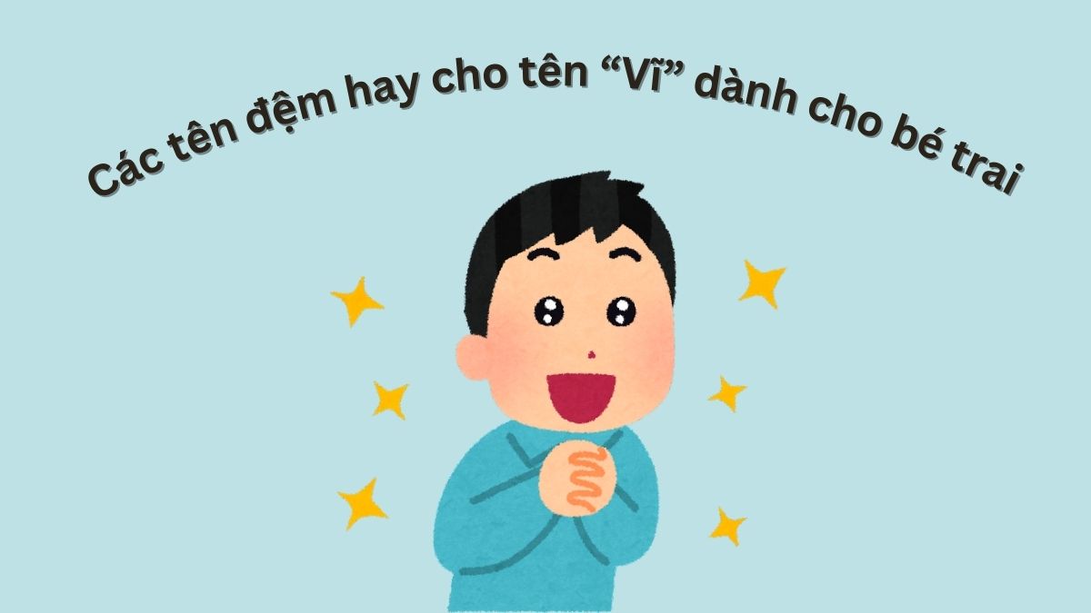 Gợi ý các tên đệm hay cho tên Vĩ dành cho bé trai