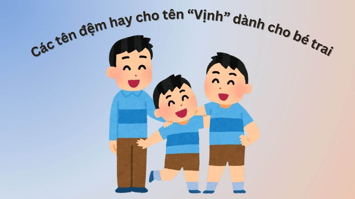 Gợi ý các tên đệm hay cho tên Vịnh dành cho bé trai
