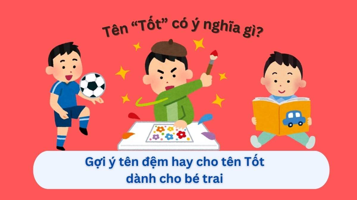 Ý nghĩa tên Tốt và 10+ cách chọn tên đệm cho bé trai