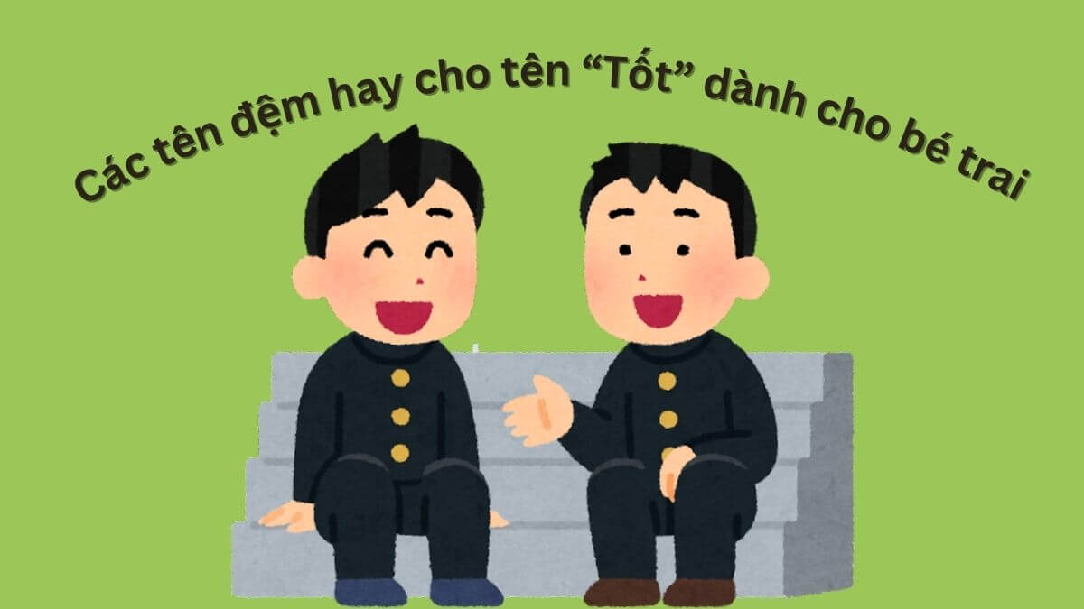 Gợi ý các tên đệm hay cho tên Tốt dành cho bé trai