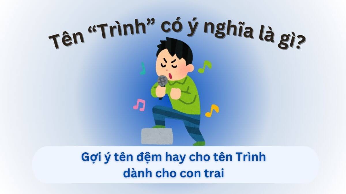 Ý nghĩa tên Trình và đề xuất 20+ tên đệm hay cho tên Trình dành cho con trai